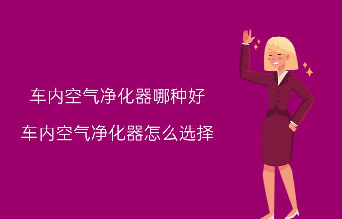 车内空气净化器哪种好 车内空气净化器怎么选择